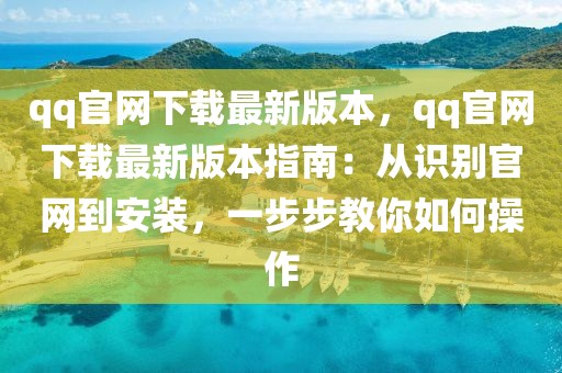 qq官網(wǎng)下載最新版本，qq官網(wǎng)下載最新版本指南：從識(shí)別官網(wǎng)到安裝，一步步教你如何操作