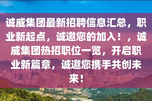 誠威集團(tuán)最新招聘信息匯總，職業(yè)新起點(diǎn)，誠邀您的加入！，誠威集團(tuán)熱招職位一覽，開啟職業(yè)新篇章，誠邀您攜手共創(chuàng)未來！