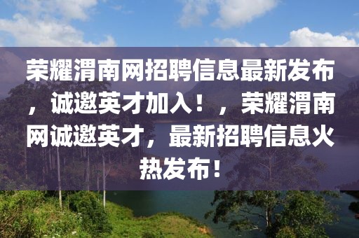 榮耀渭南網(wǎng)招聘信息最新發(fā)布，誠(chéng)邀英才加入！，榮耀渭南網(wǎng)誠(chéng)邀英才，最新招聘信息火熱發(fā)布！