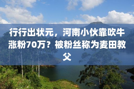 行行出狀元，河南小伙靠吹牛漲粉70萬？被粉絲稱為麥田教父