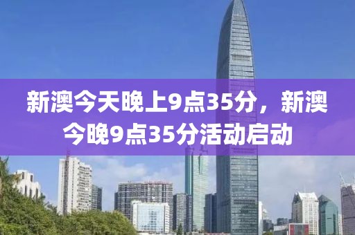 新澳今天晚上9點35分，新澳今晚9點35分活動啟動