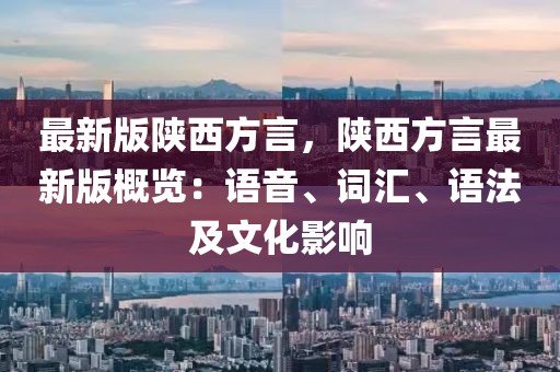 最新版陜西方言，陜西方言最新版概覽：語音、詞匯、語法及文化影響