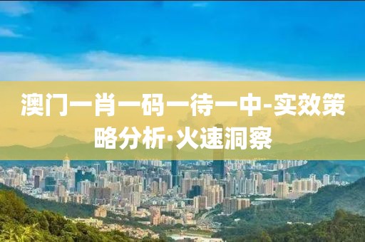 澳門(mén)一肖一碼一待一中-實(shí)效策略分析·火速洞察