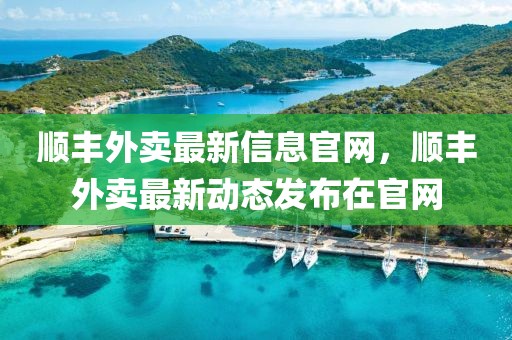 順豐外賣最新信息官網(wǎng)，順豐外賣最新動態(tài)發(fā)布在官網(wǎng)