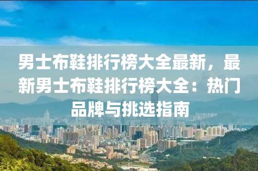 男士布鞋排行榜大全最新，最新男士布鞋排行榜大全：熱門品牌與挑選指南