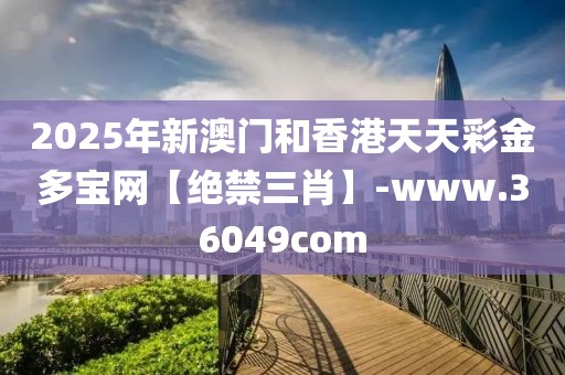 2025年新澳門和香港天天彩金多寶網(wǎng)【絕禁三肖】-www.36049com
