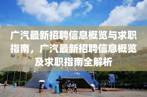 廣汽最新招聘信息概覽與求職指南，廣汽最新招聘信息概覽及求職指南全解析