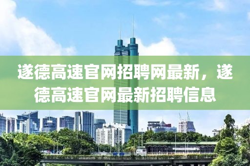 遂德高速官網(wǎng)招聘網(wǎng)最新，遂德高速官網(wǎng)最新招聘信息