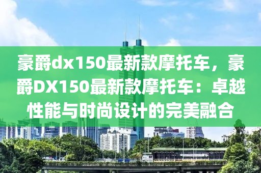 豪爵dx150最新款摩托車，豪爵DX150最新款摩托車：卓越性能與時尚設計的完美融合