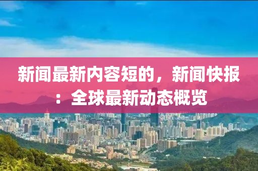新聞最新內(nèi)容短的，新聞快報：全球最新動態(tài)概覽