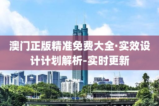 澳門正版精準(zhǔn)免費大全·實效設(shè)計計劃解析-實時更新