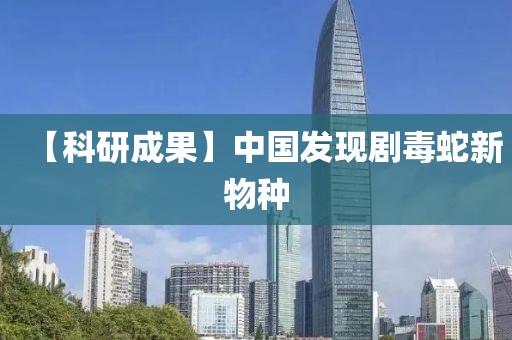 【科研成果】中國發(fā)現(xiàn)劇毒蛇新物種