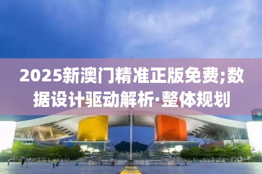2025新澳門(mén)精準(zhǔn)正版免費(fèi);數(shù)據(jù)設(shè)計(jì)驅(qū)動(dòng)解析·整體規(guī)劃