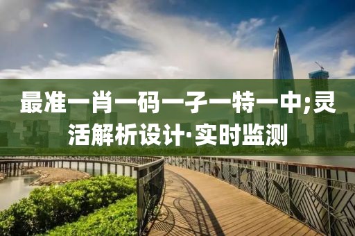 最準(zhǔn)一肖一碼一孑一特一中;靈活解析設(shè)計(jì)·實(shí)時(shí)監(jiān)測(cè)