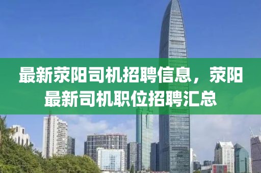 最新滎陽司機(jī)招聘信息，滎陽最新司機(jī)職位招聘匯總