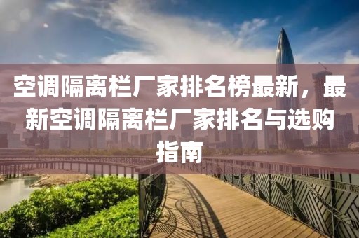 空調(diào)隔離欄廠家排名榜最新，最新空調(diào)隔離欄廠家排名與選購指南