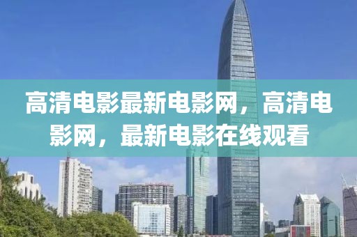 高清電影最新電影網(wǎng)，高清電影網(wǎng)，最新電影在線觀看
