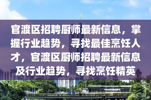 官渡區(qū)招聘廚師最新信息，掌握行業(yè)趨勢，尋找最佳烹飪?nèi)瞬?，官渡區(qū)廚師招聘最新信息及行業(yè)趨勢，尋找烹飪精英