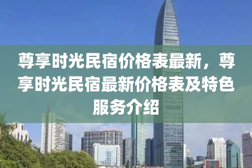 尊享時光民宿價格表最新，尊享時光民宿最新價格表及特色服務(wù)介紹