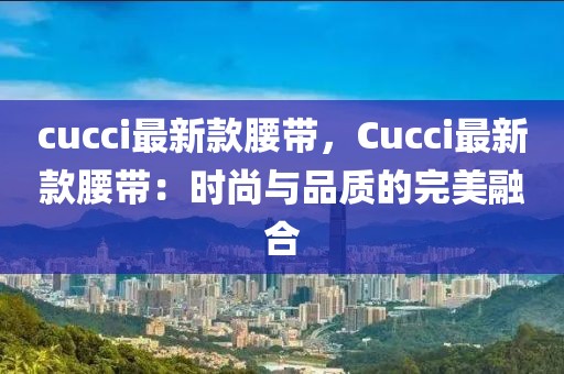 cucci最新款腰帶，Cucci最新款腰帶：時(shí)尚與品質(zhì)的完美融合