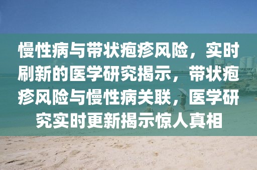 慢性病與帶狀皰疹風險，實時刷新的醫(yī)學研究揭示，帶狀皰疹風險與慢性病關聯(lián)，醫(yī)學研究實時更新揭示驚人真相