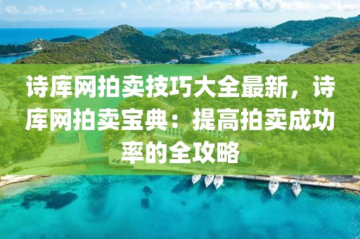 詩庫網(wǎng)拍賣技巧大全最新，詩庫網(wǎng)拍賣寶典：提高拍賣成功率的全攻略