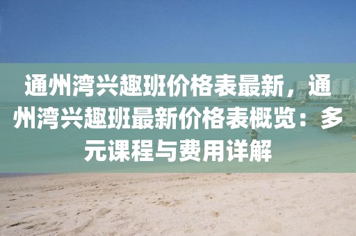 通州灣興趣班價(jià)格表最新，通州灣興趣班最新價(jià)格表概覽：多元課程與費(fèi)用詳解