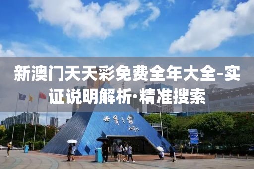 新澳門天天彩免費全年大全-實證說明解析·精準(zhǔn)搜索