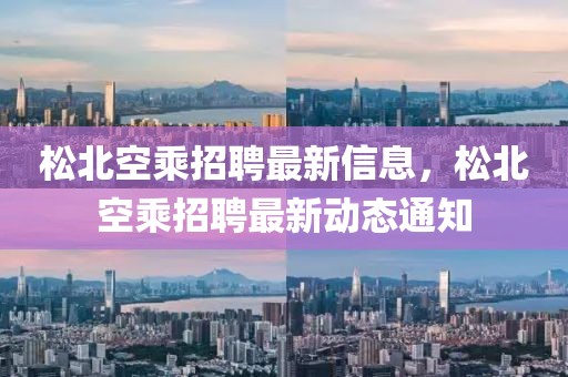 松北空乘招聘最新信息，松北空乘招聘最新動態(tài)通知