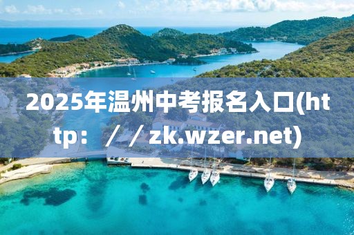 2025年溫州中考報(bào)名入口(http：／／zk.wzer.net)