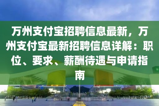 萬州支付寶招聘信息最新，萬州支付寶最新招聘信息詳解：職位、要求、薪酬待遇與申請指南