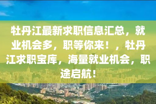 牡丹江最新求職信息匯總，就業(yè)機(jī)會(huì)多，職等你來！，牡丹江求職寶庫(kù)，海量就業(yè)機(jī)會(huì)，職途啟航！