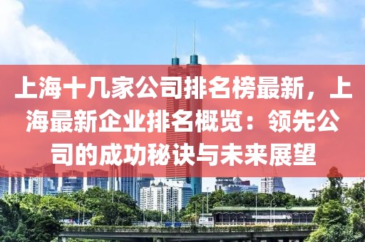 上海十幾家公司排名榜最新，上海最新企業(yè)排名概覽：領(lǐng)先公司的成功秘訣與未來展望