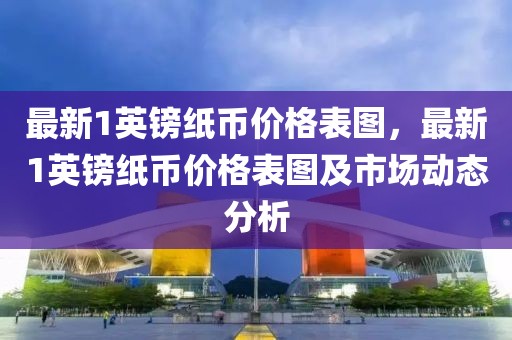 最新1英鎊紙幣價格表圖，最新1英鎊紙幣價格表圖及市場動態(tài)分析