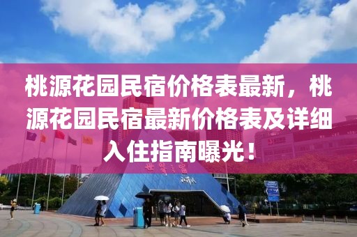 桃源花園民宿價(jià)格表最新，桃源花園民宿最新價(jià)格表及詳細(xì)入住指南曝光！