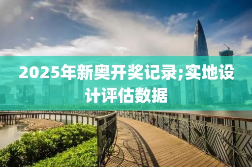 2025年新奧開獎(jiǎng)記錄;實(shí)地設(shè)計(jì)評(píng)估數(shù)據(jù)