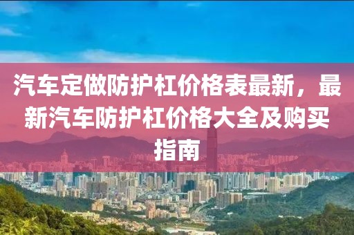 汽車定做防護(hù)杠價(jià)格表最新，最新汽車防護(hù)杠價(jià)格大全及購(gòu)買指南