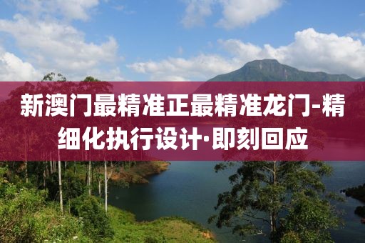 新澳門最精準正最精準龍門-精細化執(zhí)行設計·即刻回應