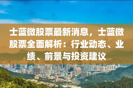 士藍(lán)微股票最新消息，士藍(lán)微股票全面解析：行業(yè)動(dòng)態(tài)、業(yè)績(jī)、前景與投資建議