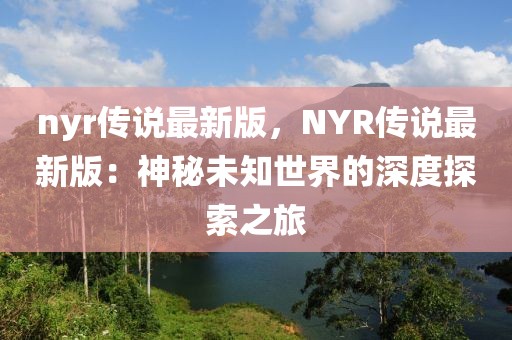 nyr傳說最新版，NYR傳說最新版：神秘未知世界的深度探索之旅
