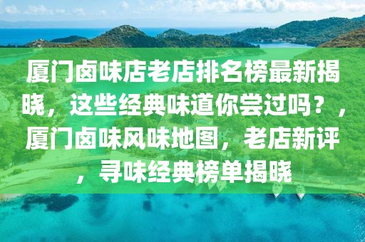 廈門鹵味店老店排名榜最新揭曉，這些經(jīng)典味道你嘗過嗎？，廈門鹵味風味地圖，老店新評，尋味經(jīng)典榜單揭曉