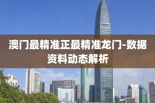 澳門最精準(zhǔn)正最精準(zhǔn)龍門-數(shù)據(jù)資料動(dòng)態(tài)解析