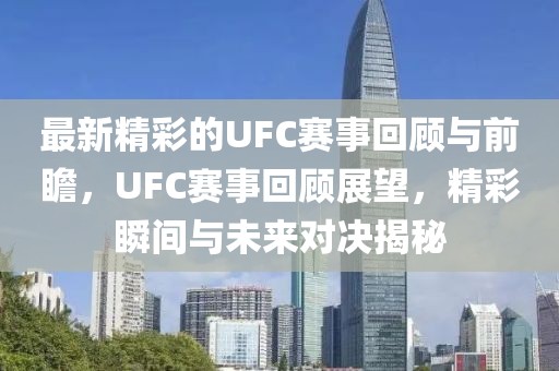 最新精彩的UFC賽事回顧與前瞻，UFC賽事回顧展望，精彩瞬間與未來對決揭秘