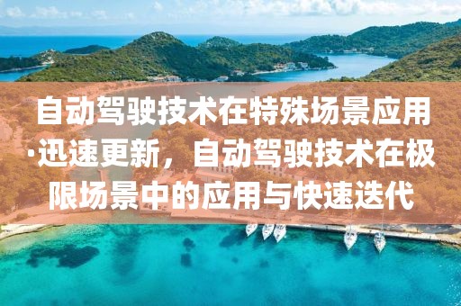 自動(dòng)駕駛技術(shù)在特殊場(chǎng)景應(yīng)用·迅速更新，自動(dòng)駕駛技術(shù)在極限場(chǎng)景中的應(yīng)用與快速迭代