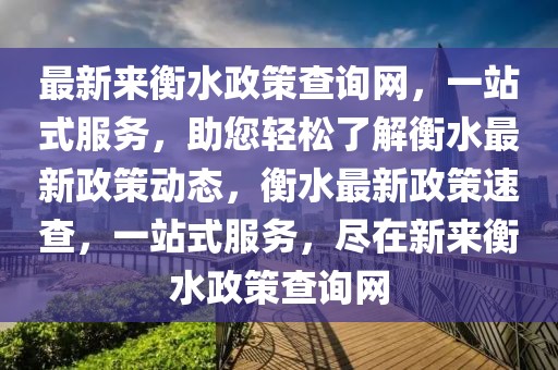 最新來衡水政策查詢網(wǎng)，一站式服務(wù)，助您輕松了解衡水最新政策動態(tài)，衡水最新政策速查，一站式服務(wù)，盡在新來衡水政策查詢網(wǎng)
