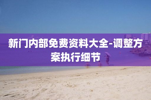 新門(mén)內(nèi)部免費(fèi)資料大全-調(diào)整方案執(zhí)行細(xì)節(jié)