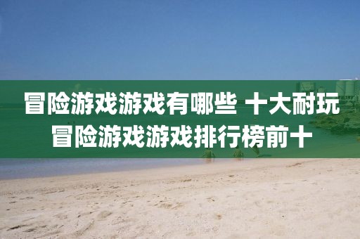 冒險(xiǎn)游戲游戲有哪些 十大耐玩冒險(xiǎn)游戲游戲排行榜前十