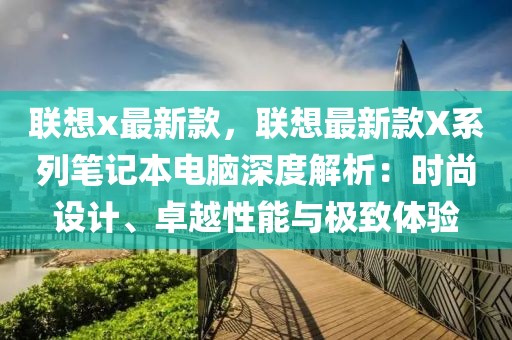 聯(lián)想x最新款，聯(lián)想最新款X系列筆記本電腦深度解析：時尚設(shè)計、卓越性能與極致體驗