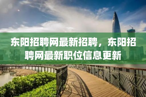 東陽招聘網(wǎng)最新招聘，東陽招聘網(wǎng)最新職位信息更新
