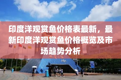 印度洋觀賞魚價格表最新，最新印度洋觀賞魚價格概覽及市場趨勢分析